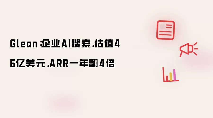 Glean：企业AI搜索，估值46亿美元，ARR一年翻4倍