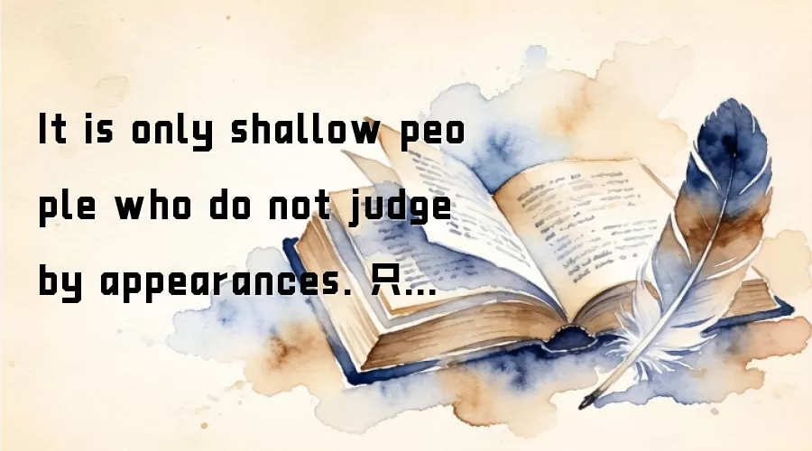 It is only shallow people who do not judge by appearances. 只有肤浅的人才不会以貌取人