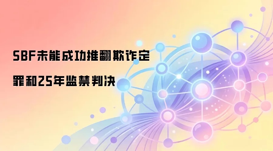 SBF未能成功推翻欺诈定罪和25年监禁判决