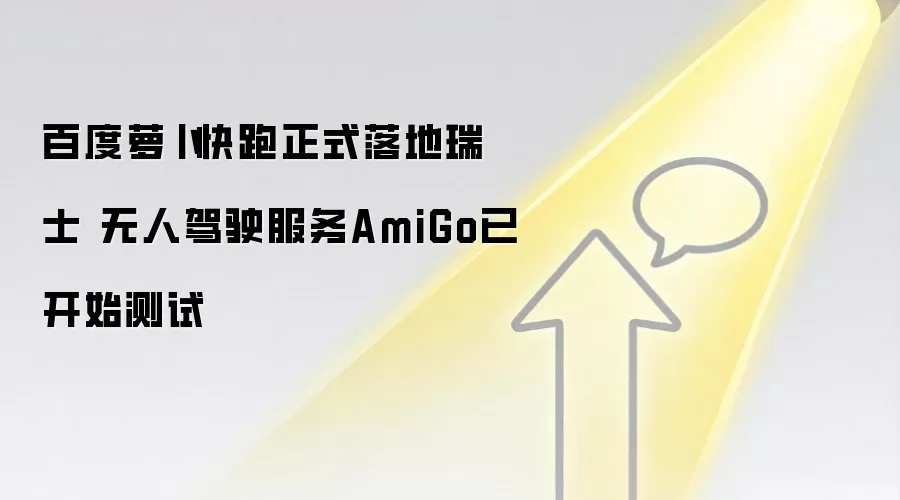 百度萝卜快跑正式落地瑞士 无人驾驶服务AmiGo已开始测试