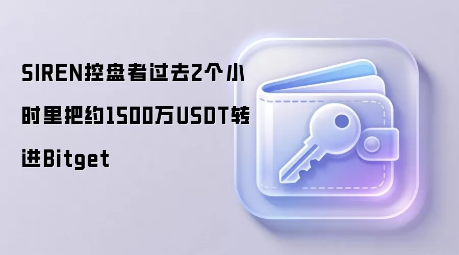 SIREN控盘者过去2个小时里把约1500万USDT转进Bitget