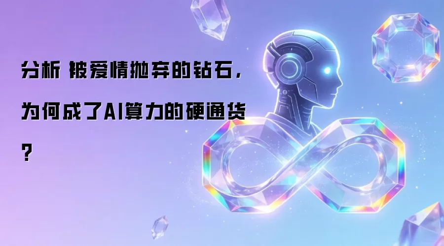 分析丨被爱情抛弃的钻石，为何成了AI算力的硬通货？