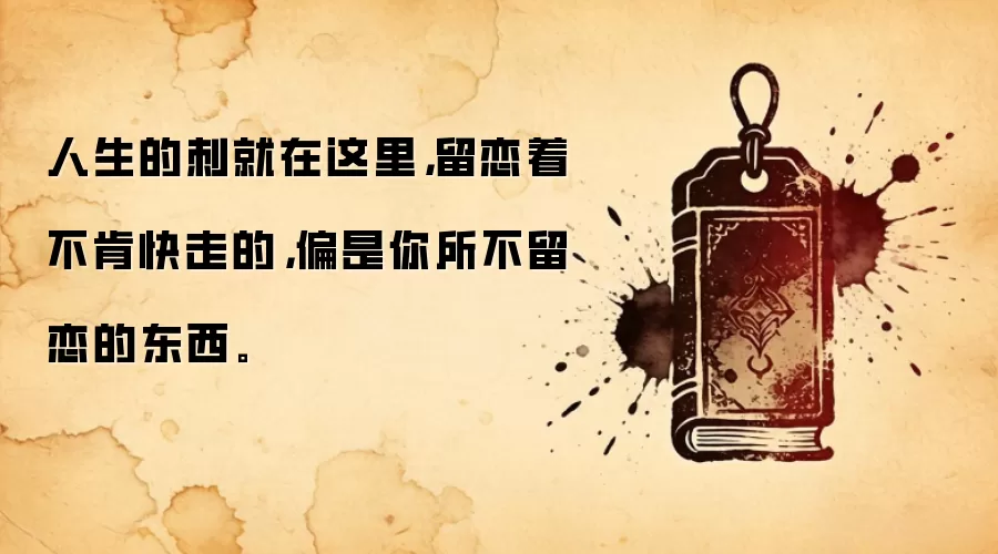 人生的刺就在这里，留恋着不肯快走的，偏是你所不留恋的东西。