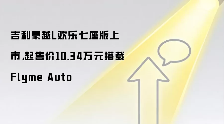吉利豪越L欢乐七座版上市，起售价10.34万元搭载Flyme Auto