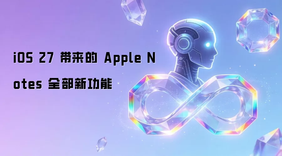 iOS 27 带来的 Apple Notes 全部新功能
