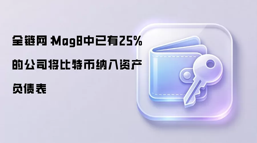 全链网：Mag8中已有25%的公司将比特币纳入资产负债表