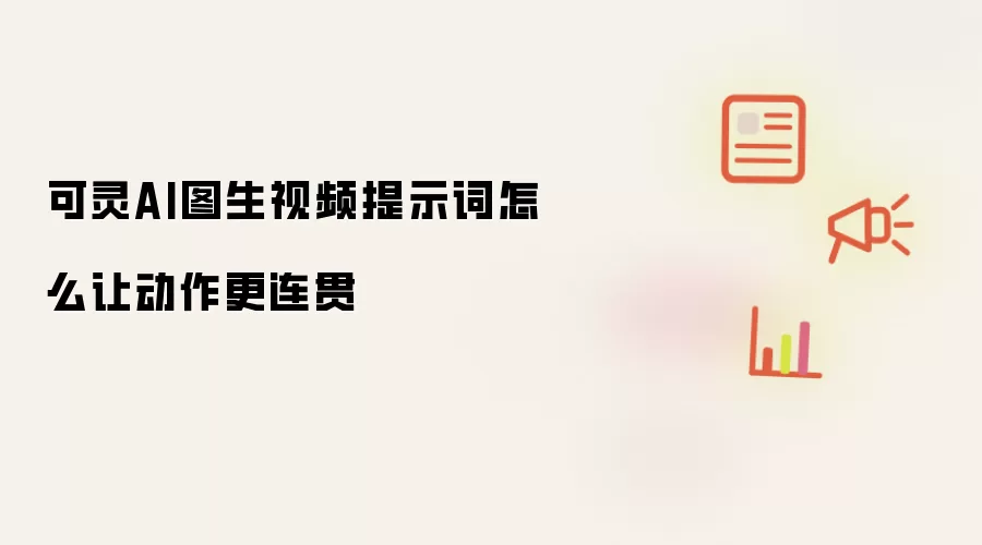 可灵AI图生视频提示词怎么让动作更连贯