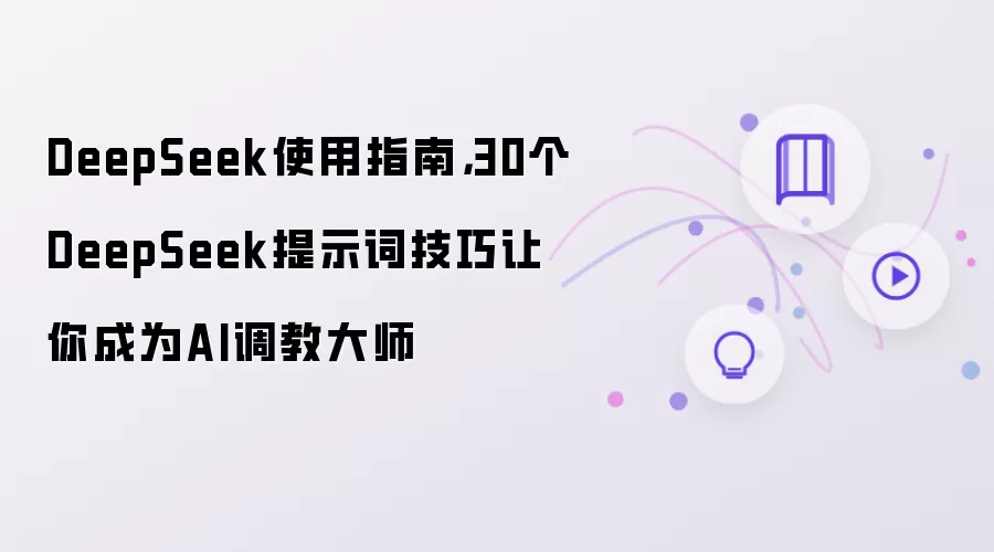 DeepSeek使用指南，30个DeepSeek提示词技巧让你成为AI调教大师