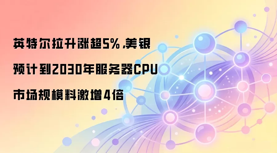 英特尔拉升涨超5%，美银预计到2030年服务器CPU市场规模料激增4倍