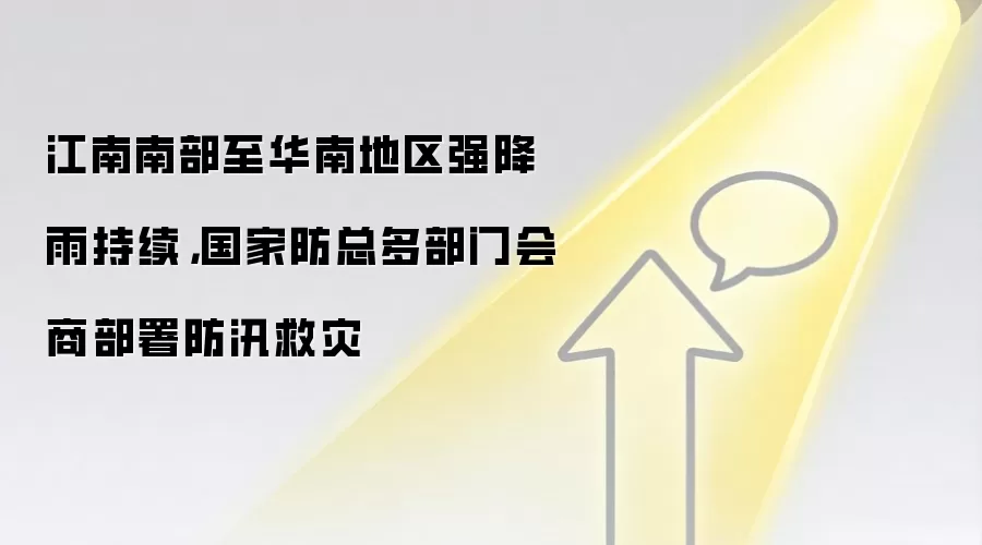 江南南部至华南地区强降雨持续，国家防总多部门会商部署防汛救灾