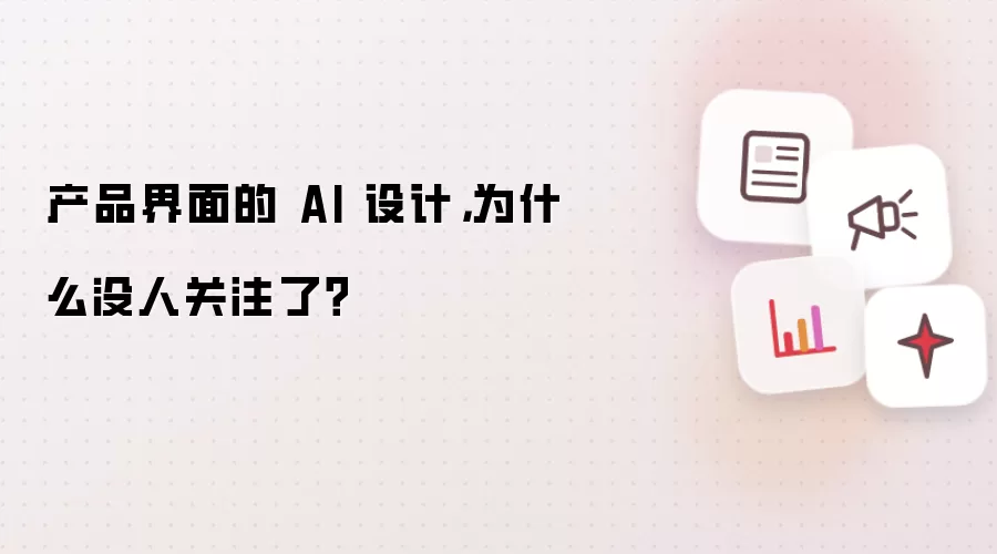 产品界面的 AI 设计，为什么没人关注了？