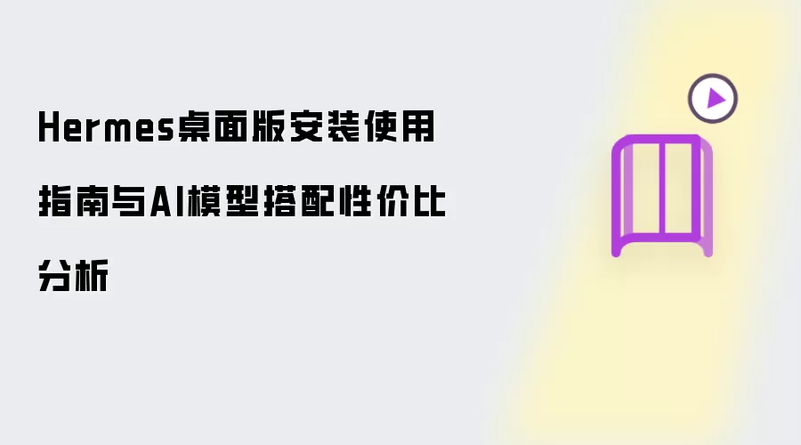 Hermes桌面版安装使用指南与AI模型搭配性价比分析