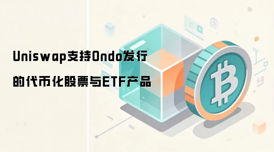 Uniswap支持Ondo发行的代币化股票与ETF产品