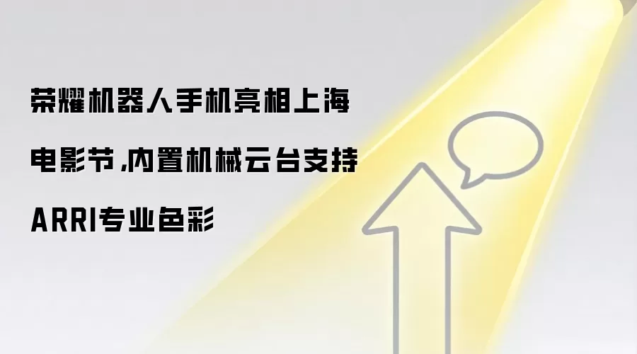 荣耀机器人手机亮相上海电影节，内置机械云台支持ARRI专业色彩