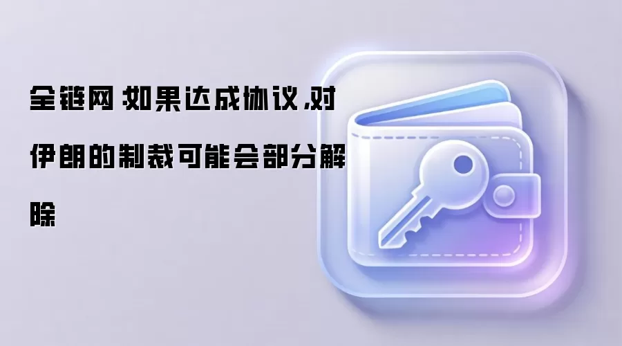 全链网：如果达成协议，对伊朗的制裁可能会部分解除