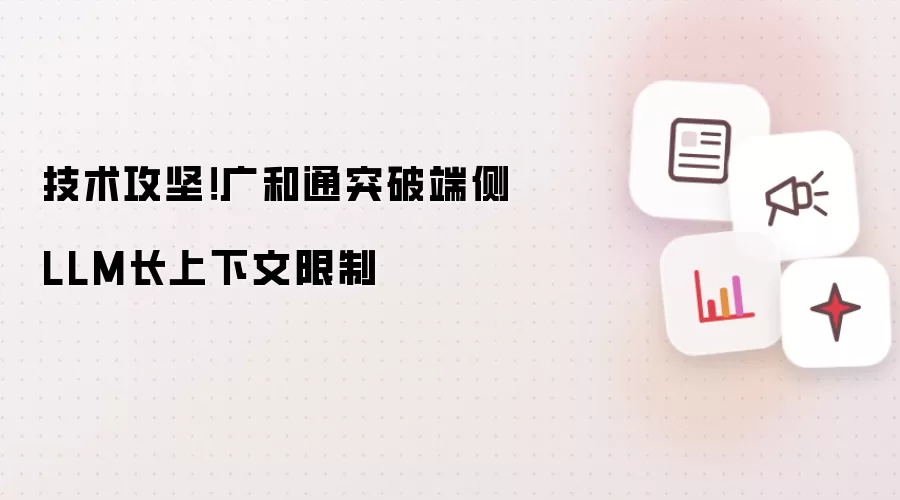 技术攻坚！广和通突破端侧LLM长上下文限制