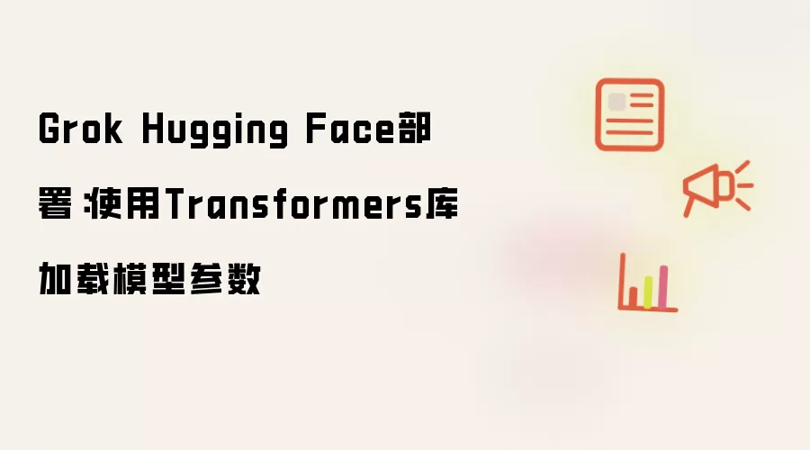 Grok Hugging Face部署：使用Transformers库加载模型参数