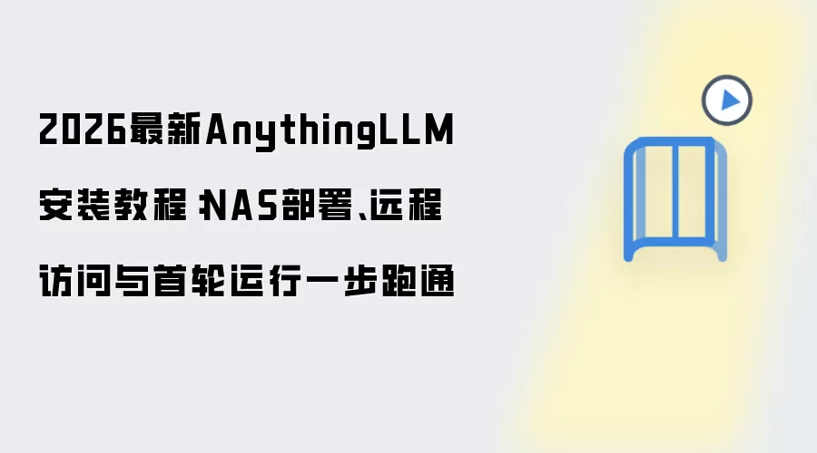 2026最新AnythingLLM安装教程：NAS部署、远程访问与首轮运行一步跑通