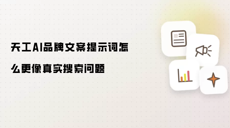 天工AI品牌文案提示词怎么更像真实搜索问题