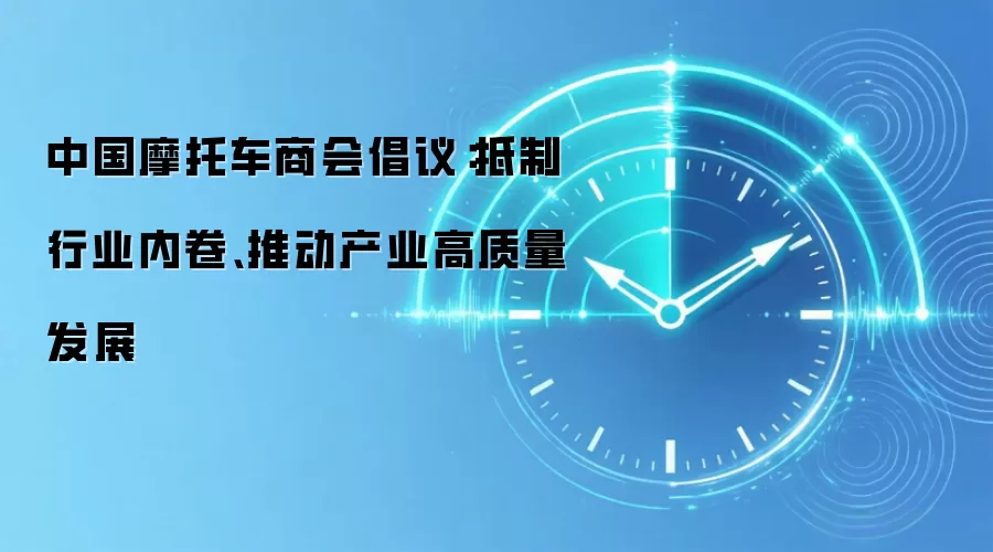 中国摩托车商会倡议:抵制行业内卷、推动产业高质量发展