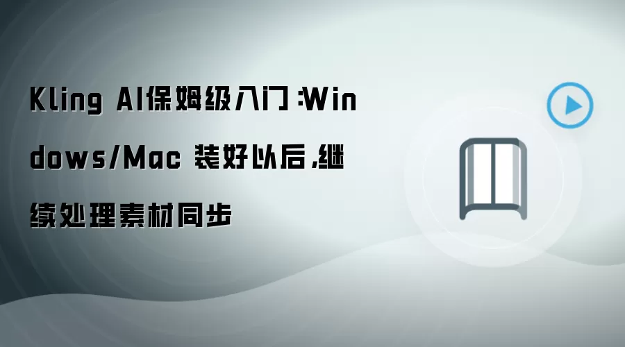 Kling AI保姆级入门:Windows/Mac 装好以后,继续处理素材同步