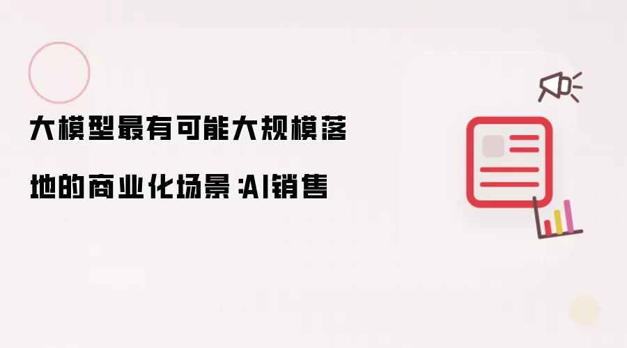 大模型最有可能大规模落地的商业化场景：AI销售