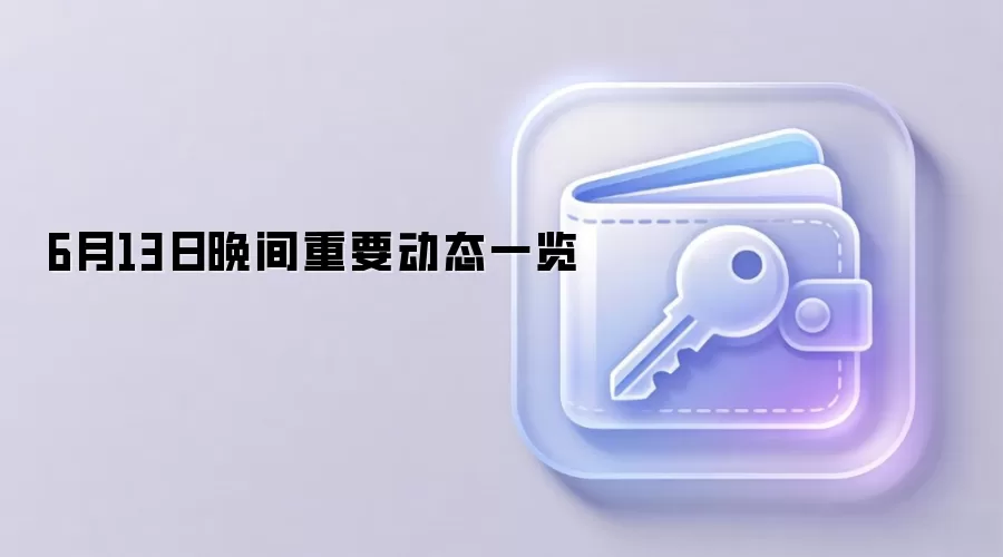 6月13日晚间重要动态一览