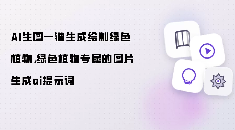 AI生图一键生成绘制绿色植物，绿色植物专属的图片生成ai提示词