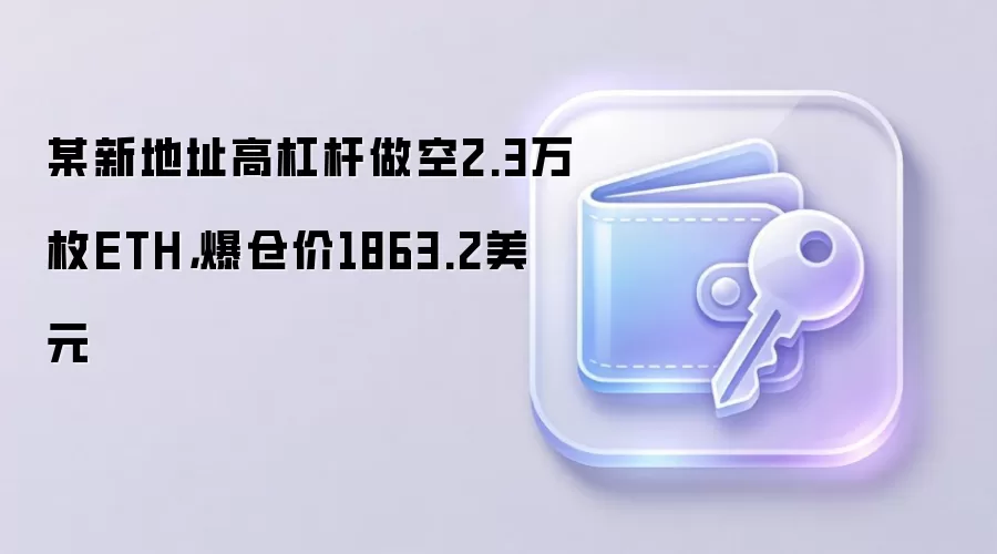 某新地址高杠杆做空2.3万枚ETH，爆仓价1863.2美元