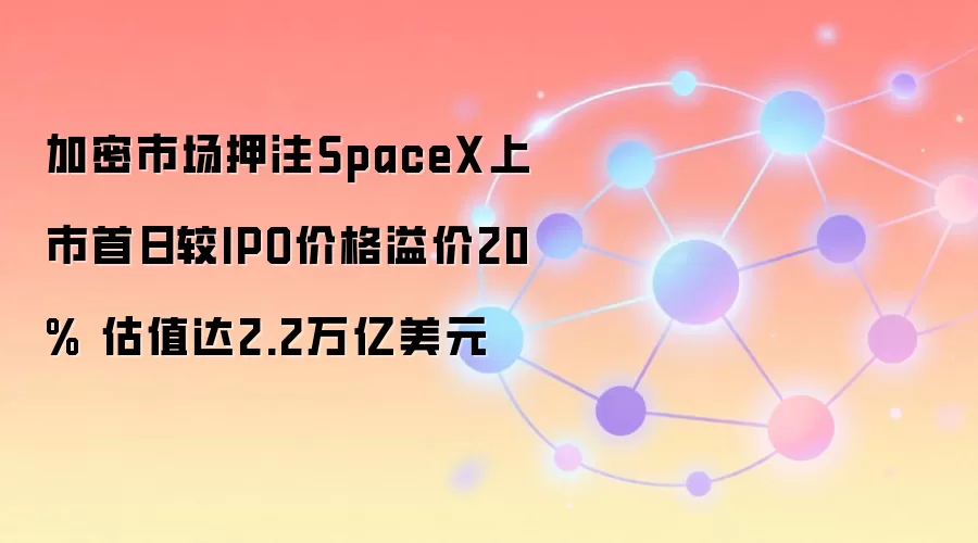 加密市场押注SpaceX上市首日较IPO价格溢价20% 估值达2.2万亿美元