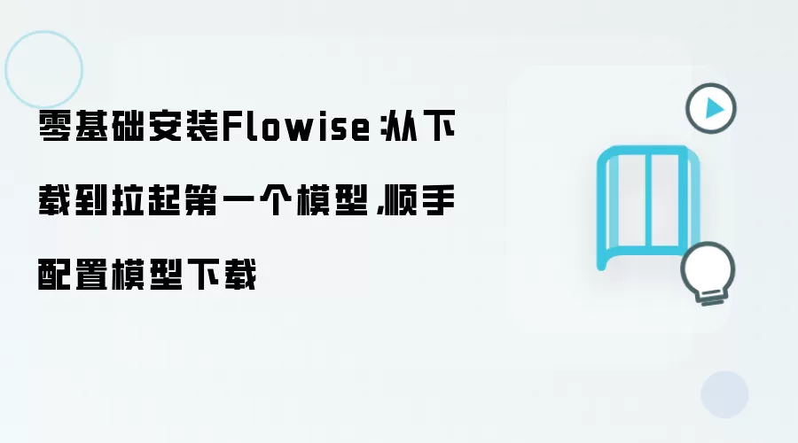 零基础安装Flowise：从下载到拉起第一个模型，顺手配置模型下载