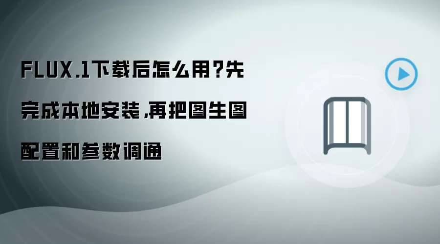 FLUX.1下载后怎么用？先完成本地安装，再把图生图配置和参数调通