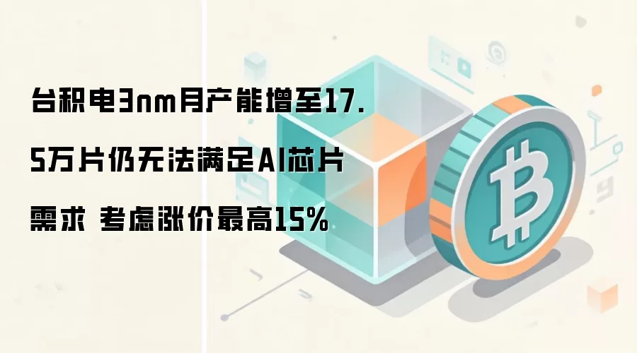 台积电3nm月产能增至17.5万片仍无法满足AI芯片需求 考虑涨价最高15%