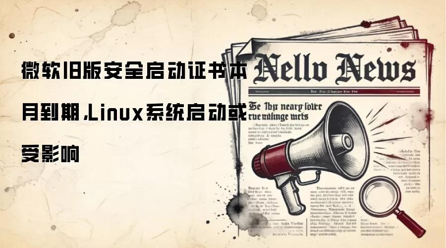 微软旧版安全启动证书本月到期，Linux系统启动或受影响