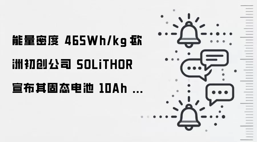 能量密度 465Wh/kg：欧洲初创公司 SOLiTHOR 宣布其固态电池 10Ah 演示电芯下线