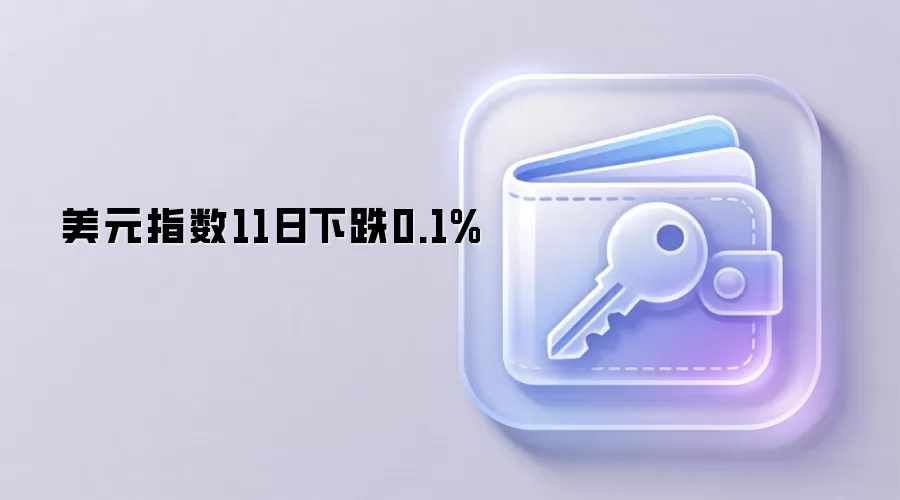 美元指数11日下跌0.1%