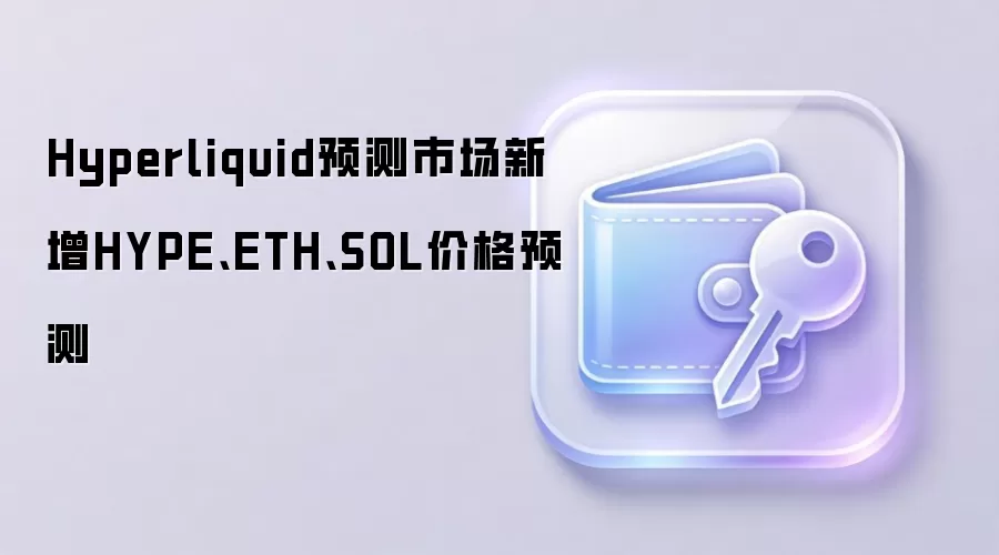 Hyperliquid预测市场新增HYPE、ETH、SOL价格预测