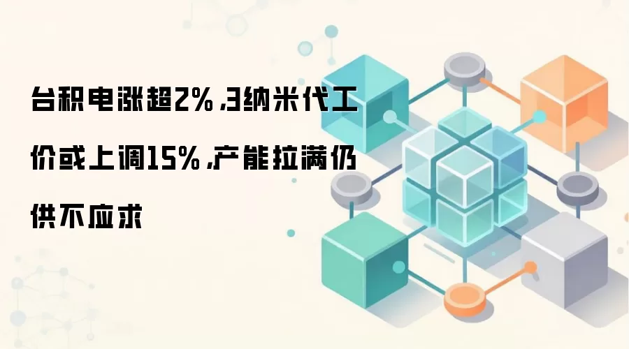 台积电涨超2%，3纳米代工价或上调15%，产能拉满仍供不应求