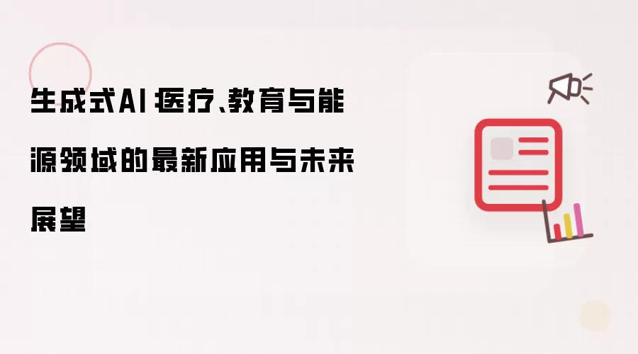 生成式AI：医疗、教育与能源领域的最新应用与未来展望