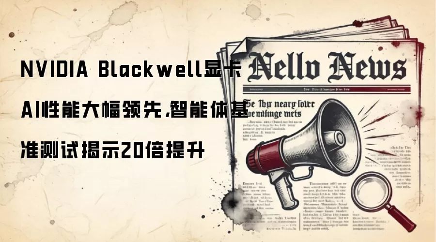NVIDIA Blackwell显卡AI性能大幅领先，智能体基准测试揭示20倍提升