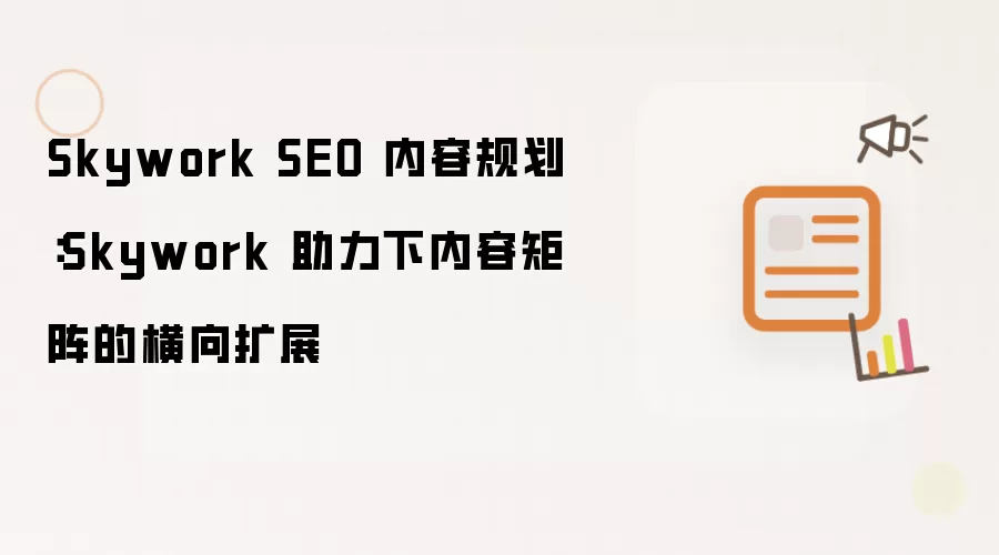Skywork SEO 内容规划：Skywork 助力下内容矩阵的横向扩展
