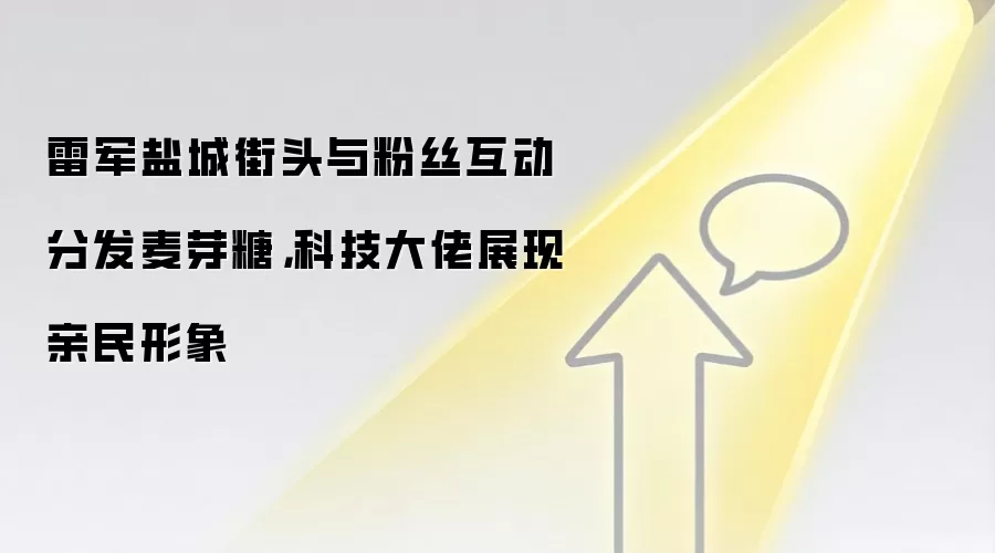 雷军盐城街头与粉丝互动分发麦芽糖,科技大佬展现亲民形象