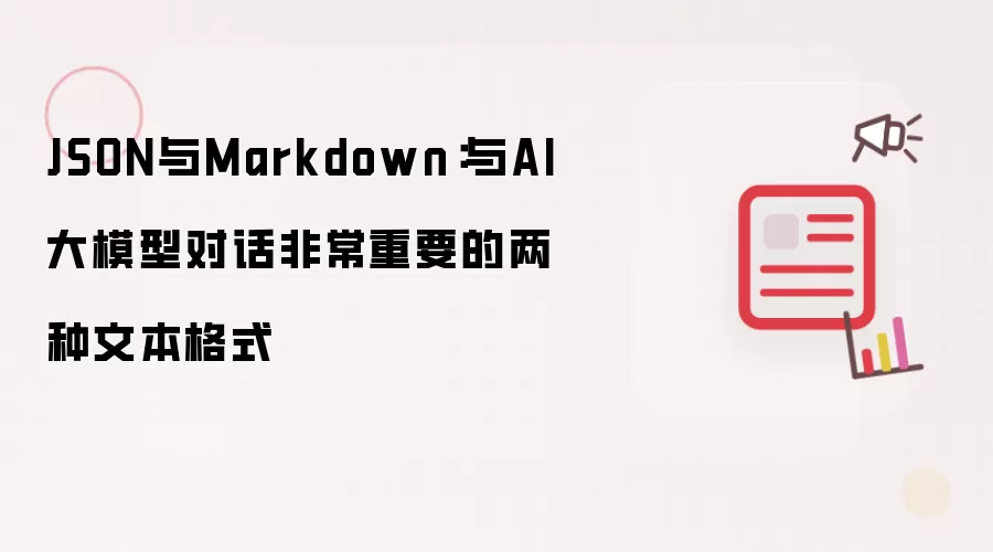 JSON与Markdown：与AI大模型对话非常重要的两种文本格式