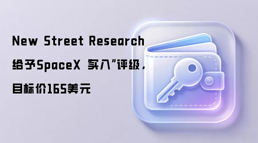 New Street Research给予SpaceX“买入”评级，目标价165美元