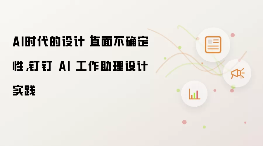 AI时代的设计｜直面不确定性，钉钉 AI 工作助理设计实践