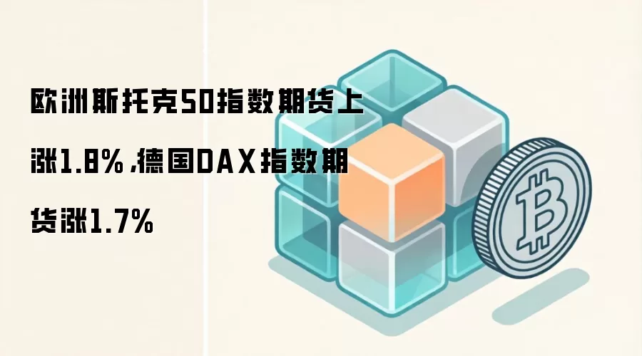 欧洲斯托克50指数期货上涨1.8%,德国DAX指数期货涨1.7%