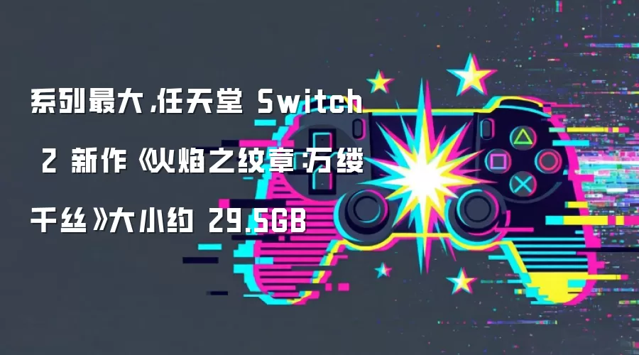 系列最大，任天堂 Switch 2 新作《火焰之纹章：万缕千丝》大小约 29.5GB