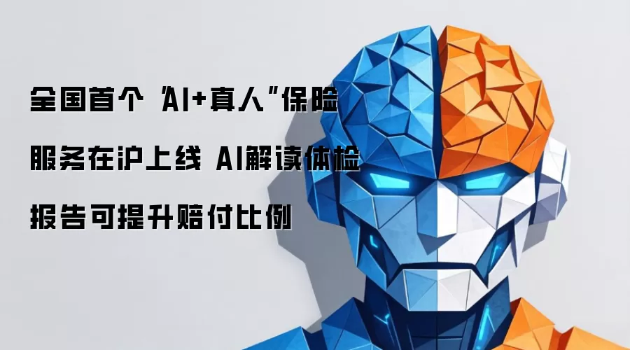 全国首个“AI+真人”保险服务在沪上线 AI解读体检报告可提升赔付比例