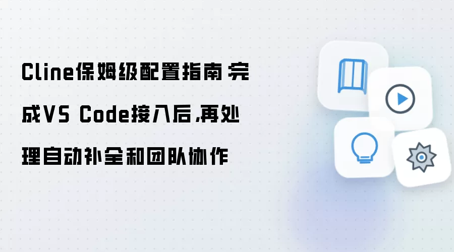 Cline保姆级配置指南:完成VS Code接入后,再处理自动补全和团队协作
