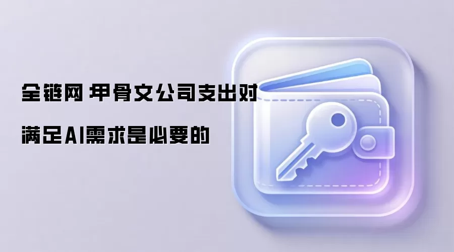 全链网：甲骨文公司支出对满足AI需求是必要的